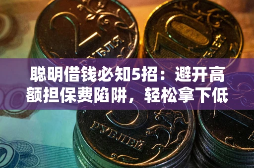 济南聪明借钱必知5招：避开高额担保费陷阱，轻松拿下低息贷款