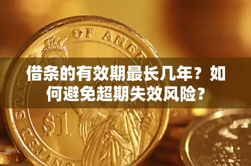 济南借条的有效期最长几年？如何避免超期失效风险？