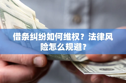 济南借条纠纷如何维权？法律风险怎么规避？
