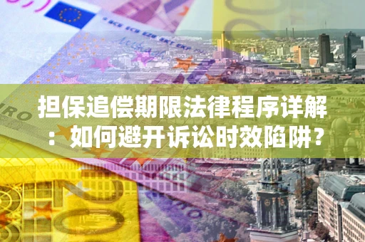 济南担保追偿期限法律程序详解：如何避开诉讼时效陷阱？