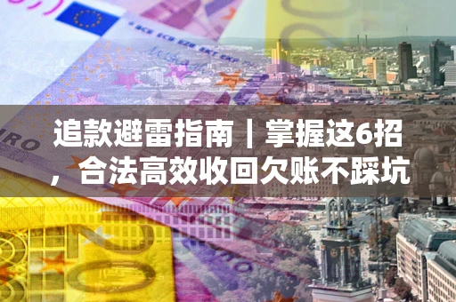 济南追款避雷指南｜掌握这6招，合法高效收回欠账不踩坑