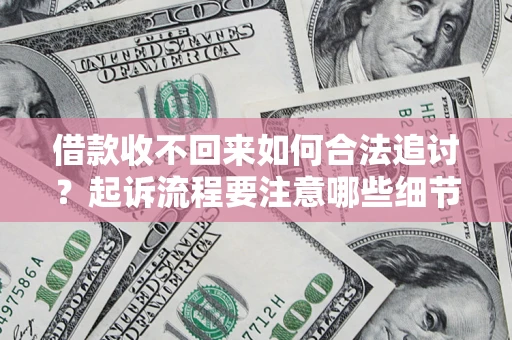 济南借款收不回来如何合法追讨？起诉流程要注意哪些细节？