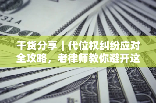 济南干货分享｜代位权纠纷应对全攻略，老律师教你避开这5大雷区