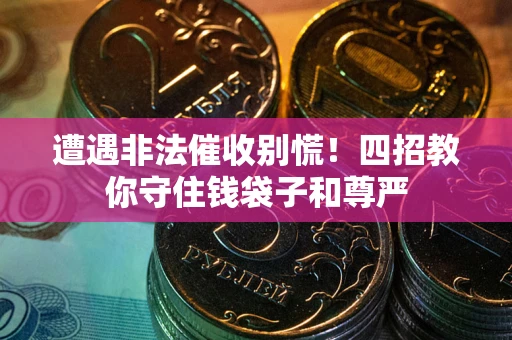 济南遭遇非法催收别慌！四招教你守住钱袋子和尊严