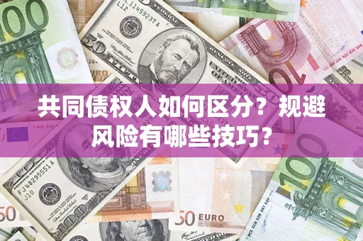 济南共同债权人如何区分？规避风险有哪些技巧？