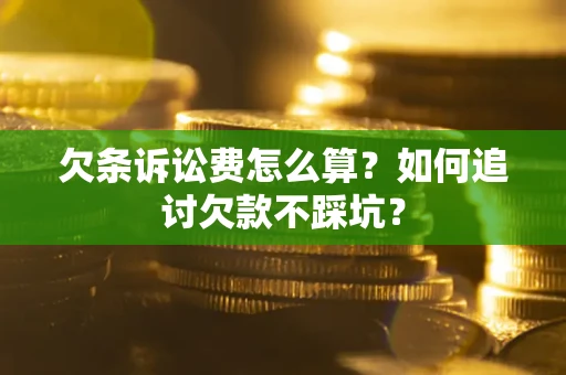 济南欠条诉讼费怎么算？如何追讨欠款不踩坑？