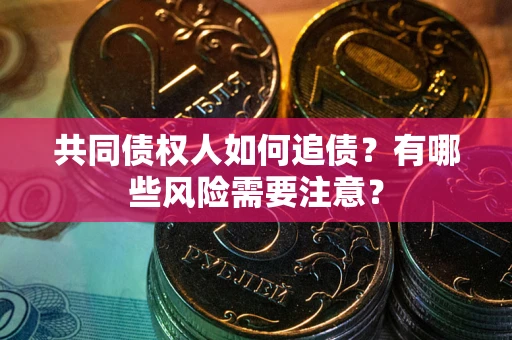 济南共同债权人如何追债？有哪些风险需要注意？