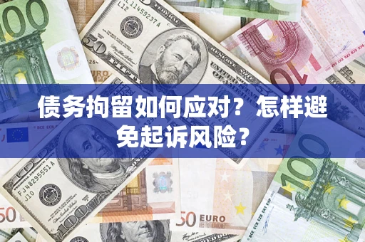 济南债务拘留如何应对？怎样避免起诉风险？