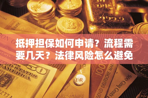 济南抵押担保如何申请？流程需要几天？法律风险怎么避免？避坑指南