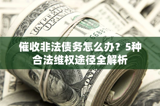 济南催收非法债务怎么办？5种合法维权途径全解析