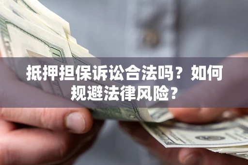 济南抵押担保诉讼合法吗？如何规避法律风险？