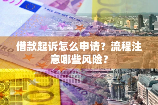 济南借款起诉怎么申请？流程注意哪些风险？
