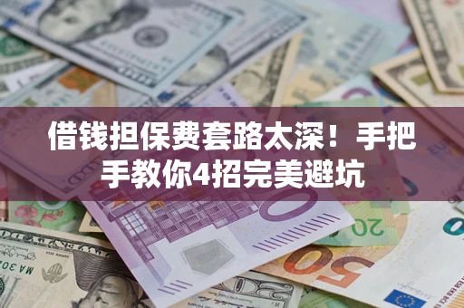 济南借钱担保费套路太深！手把手教你4招完美避坑