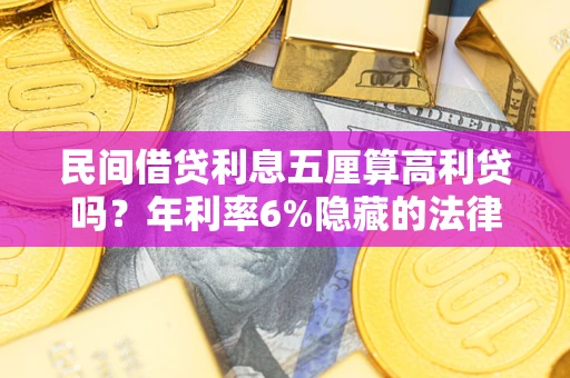 济南民间借贷利息五厘算高利贷吗？年利率6%隐藏的法律风险全解析