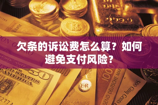 济南欠条的诉讼费怎么算？如何避免支付风险？
