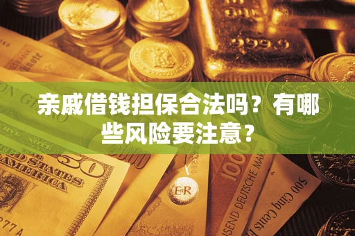 济南亲戚借钱担保合法吗？有哪些风险要注意？