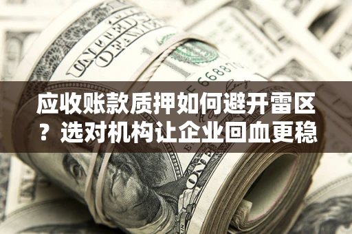 济南应收账款质押如何避开雷区？选对机构让企业回血更稳