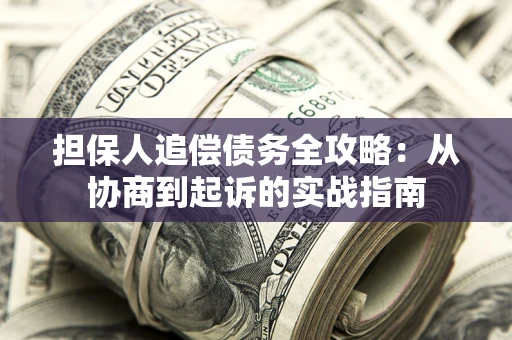 济南担保人追偿债务全攻略:从协商到起诉的实战指南 济南担保人追偿债务全攻略:从协商到起诉的实战指南