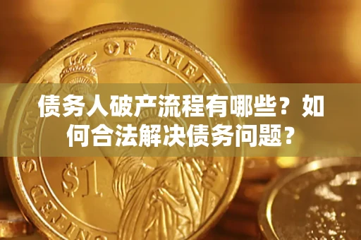 济南债务人破产流程有哪些？如何合法解决债务问题？