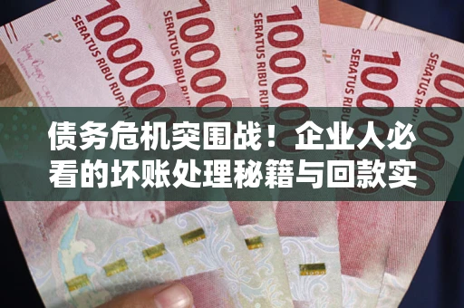 济南债务危机突围战！企业人必看的坏账处理秘籍与回款实战指南