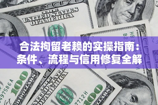 济南合法拘留老赖的实操指南：条件、流程与信用修复全解析