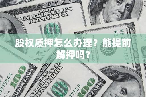 济南股权质押怎么办理？能提前解押吗？