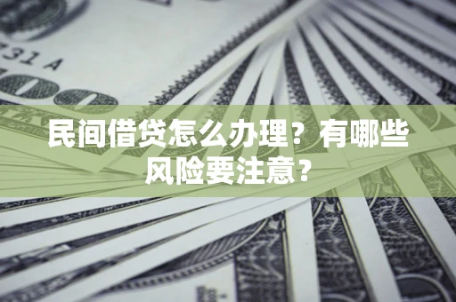 济南民间借贷怎么办理？有哪些风险要注意？