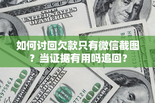 济南如何讨回欠款只有微信截图？当证据有用吗追回？