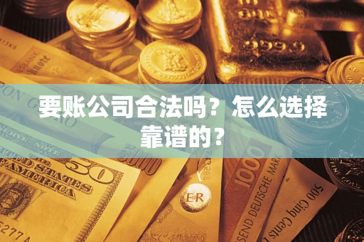 济南要账公司合法吗？怎么选择靠谱的？
