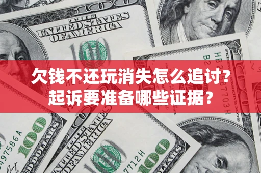 济南欠钱不还玩消失怎么追讨？起诉要准备哪些证据？