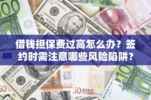 济南借钱担保费过高怎么办？签约时需注意哪些风险陷阱？
