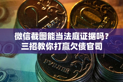 济南微信截图能当法庭证据吗？三招教你打赢欠债官司