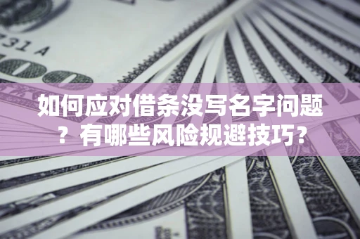 济南如何应对借条没写名字问题？有哪些风险规避技巧？