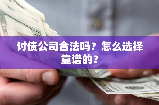 济南讨债公司合法吗？怎么选择靠谱的？