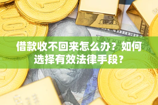 济南借款收不回来怎么办？如何选择有效法律手段？