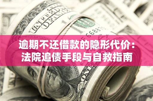 济南逾期不还借款的隐形代价：法院追债手段与自救指南