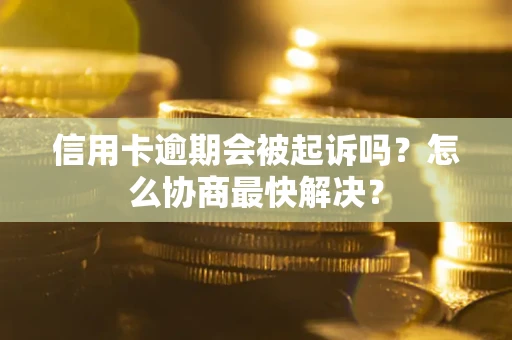 济南信用卡逾期会被起诉吗？怎么协商最快解决？