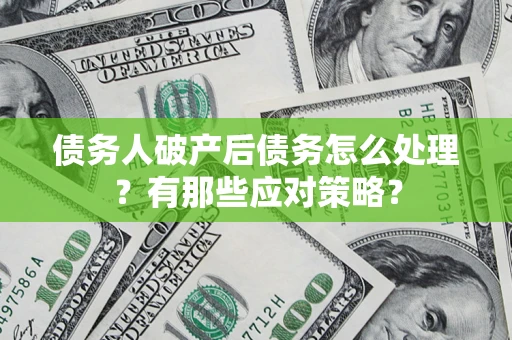 济南债务人破产后债务怎么处理？有那些应对策略？