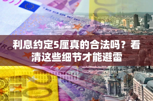 济南利息约定5厘真的合法吗？看清这些细节才能避雷