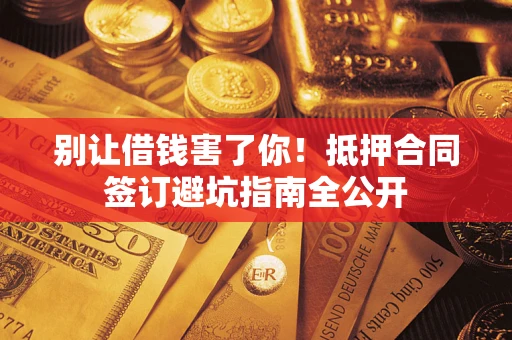 济南别让借钱害了你！抵押合同签订避坑指南全公开