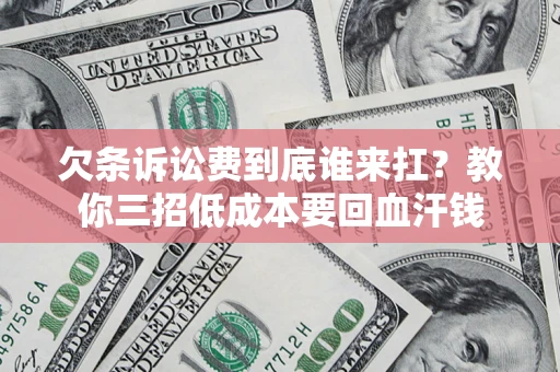 济南欠条诉讼费到底谁来扛？教你三招低成本要回血汗钱