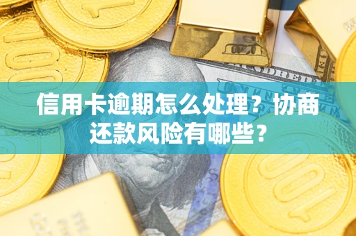 济南信用卡逾期怎么处理？协商还款风险有哪些？